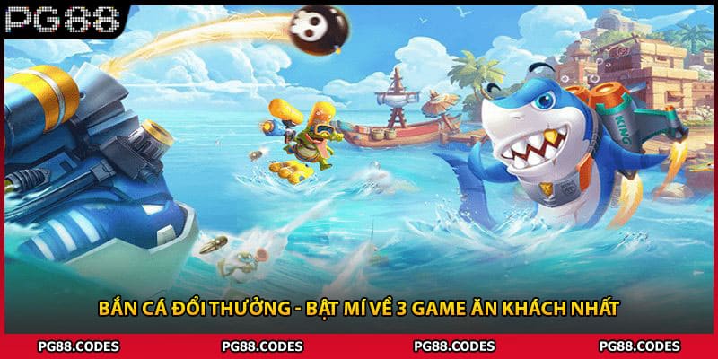 Bắn Cá Đổi Thưởng - Bật Mí Về 3 Game Ăn Khách Nhất