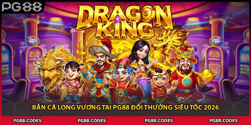 Bắn Cá Long Vương Tại PG88 Đổi Thưởng Siêu Tốc 2026