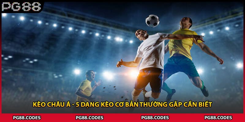 Kèo Châu Á - 5 Dạng Kèo Cơ Bản Thường Gặp Cần Biết