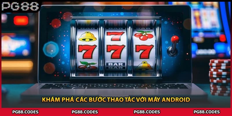 Khám phá các bước thao tác với máy Android