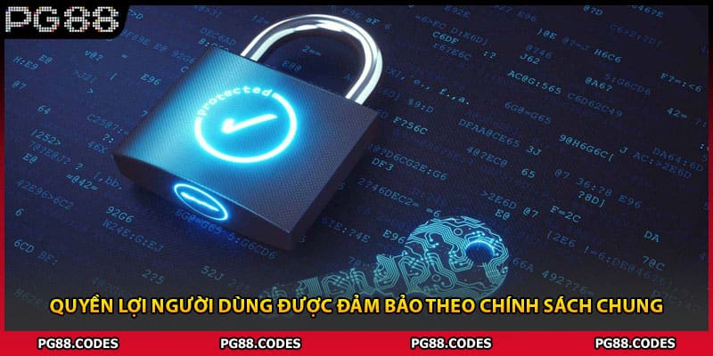 Quyền lợi người dùng được đảm bảo theo chính sách chung